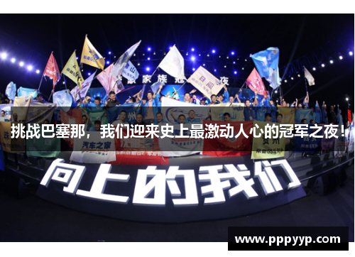 挑战巴塞那，我们迎来史上最激动人心的冠军之夜！